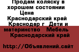 Продам коляску в хорошем состоянии › Цена ­ 15 000 - Краснодарский край, Краснодар г. Дети и материнство » Мебель   . Краснодарский край